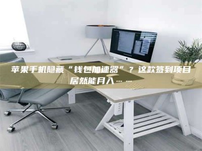 武夷山苹果手机隐藏“钱包加速器”？这款签到项目居然能月入……